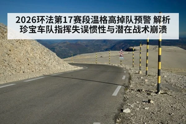 2026环法第17赛段温格高掉队预警 解析珍宝车队指挥失误惯性与潜在战术崩溃 - jiuyouhui