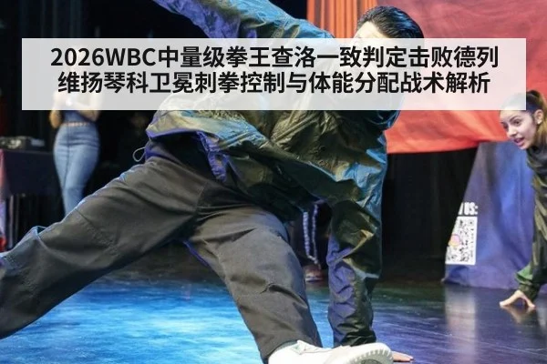 2026WBC中量级拳王查洛一致判定击败德列维扬琴科卫冕刺拳控制与体能分配战术解析 - jiuyouhui