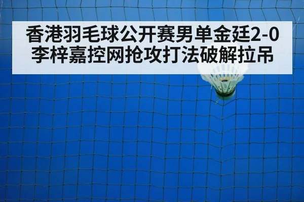 香港羽毛球公开赛男单金廷2-0李梓嘉控网抢攻打法破解拉吊 - jiuyouhui