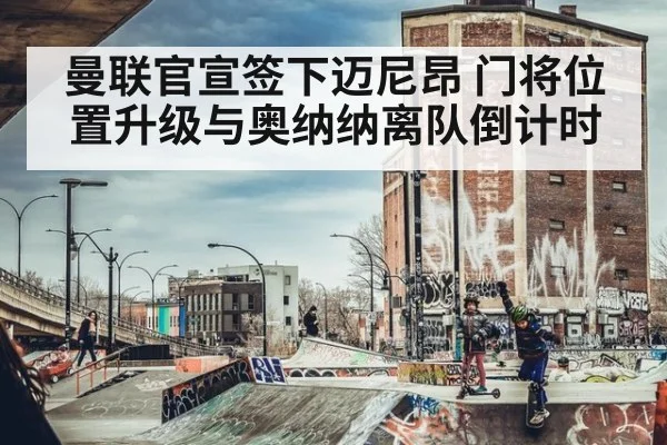 曼联官宣签下迈尼昂 门将位置升级与奥纳纳离队倒计时 - jiuyouhui