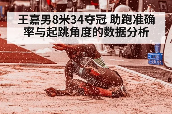 王嘉男8米34夺冠 助跑准确率与起跳角度的数据分析 - jiuyouhui