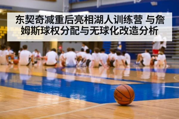 东契奇减重后亮相湖人训练营 与詹姆斯球权分配与无球化改造分析 - jiuyouhui