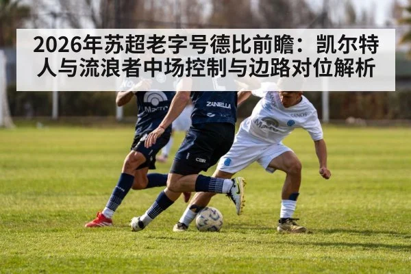 2026年苏超老字号德比前瞻：凯尔特人与流浪者中场控制与边路对位解析 - jiuyouhui