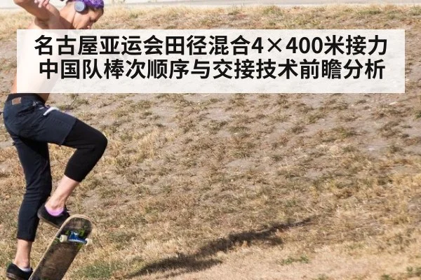 名古屋亚运会田径混合4×400米接力 中国队棒次顺序与交接技术前瞻分析