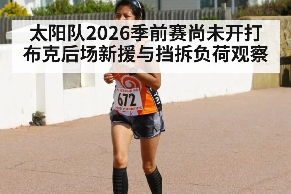 太阳队2026季前赛尚未开打 布克后场新援与挡拆负荷观察