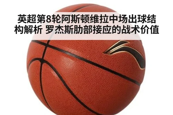 英超第8轮阿斯顿维拉中场出球结构解析 罗杰斯肋部接应的战术价值