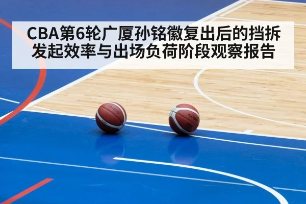CBA第6轮广厦孙铭徽复出后的挡拆发起效率与出场负荷阶段观察报告
