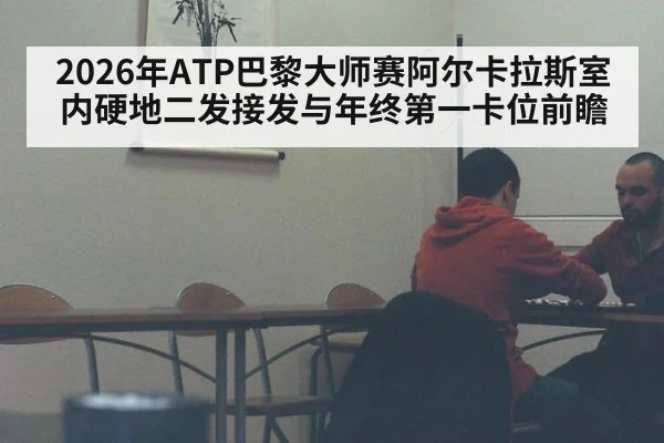 2026年ATP巴黎大师赛阿尔卡拉斯室内硬地二发接发与年终第一卡位前瞻