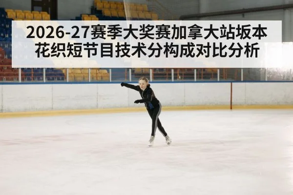 2026-27赛季大奖赛加拿大站坂本花织短节目技术分构成对比分析