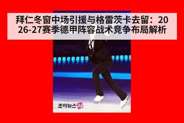 拜仁冬窗中场引援与格雷茨卡去留：2026-27赛季德甲阵容战术竞争布局解析